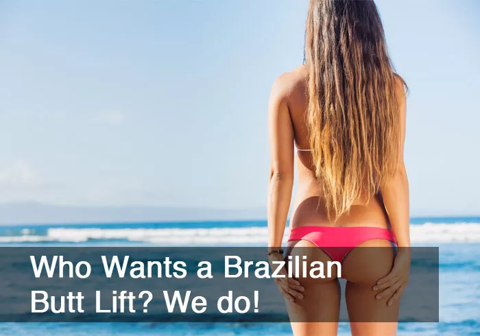 Who Wants a Brazilian Butt Lift? We do!